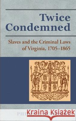 Twice Condemned: Slaves and the Criminal Laws of Virginia, 1705-1865 Professor Philip J Schwarz 9781886363540