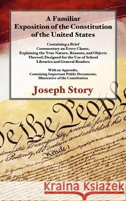 A Familiar Exposition of the Constitution of the United States: Containing a Brief Commentary on Every Clause, Explaining the True Nature, Reasons, an Story, Joseph 9781886363717 Lawbook Exchange