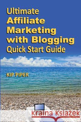 Ultimate Affiliate Marketing with Blogging Quick Start Guide: The 