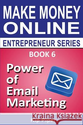 Power of Email Marketing: Book 6 of the Make Money Online Entrepreneur Series Kip Piper 9781886522121 M T C Publications