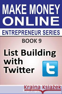 List Building with Twitter: Book 9 of the Make Money Online Entrepreneur Seri Kip Piper 9781886522145 M T C Publications