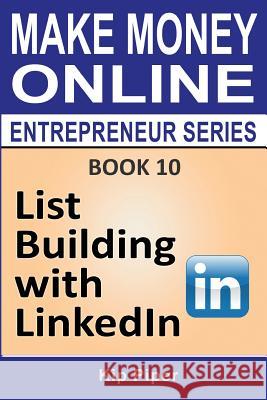 List Building with LinkedIn: Book 10 of the Make Money Online Entrepreneur Series Piper, Kip 9781886522206 M T C Publications