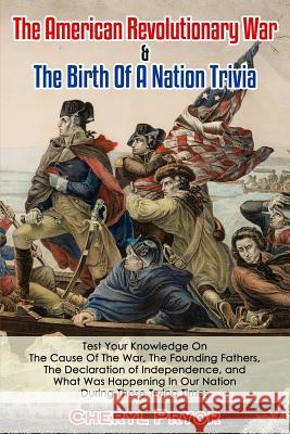 The American Revolutionary War & The Birth Of A Nation Trivia: Test Your Knowledge On The Cause Of The War, The Founding Fathers, The Declaration of I Pryor, Cheryl 9781886541146 Arlington & Amelia Publishers