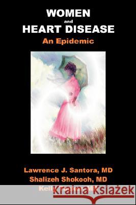 Women and Heart Disease, an Epidemic Larry Santora Shalizeh Shokooh Kelly Tucker 9781886571259