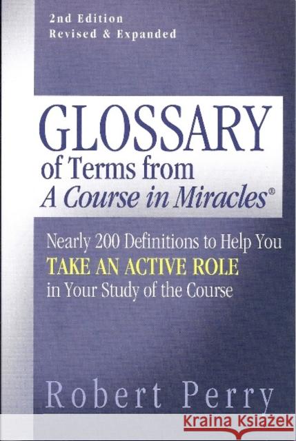 Glossary of Terms from 'a Course in Miracles': Nearly 200 Definitions to Help You Take an Active Role in Your Study of the Course Perry, Robert 9781886602267