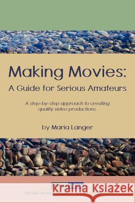 Making Movies: A Guide for Serious Amateurs Maria Langer 9781886637030 Maria's Guides