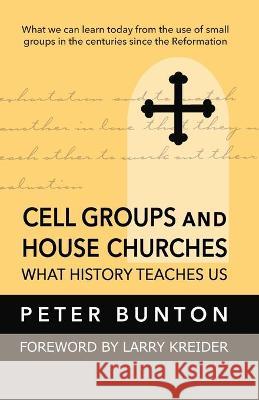 Cell Groups and House Churches: What History Teaches Us Peter Bunton Larry Kreider 9781886973459 House to House Publications