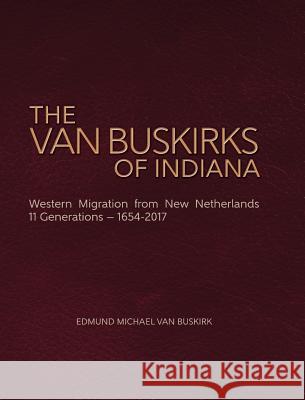 The Van Buskirks of Indiana: Western Migration from New Netherlands, 11 Generations- 1654-2017 Edmund Michael Van Buskirk 9781887043410 Genealogy House