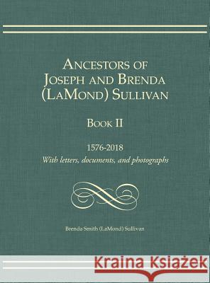 Ancestors of Joseph and Brenda (LaMond) Sullivan Book II: 1576-2018 With letters, documents, and photographs Brenda Smith Sullivan 9781887043458