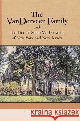 The VanDerveer Family and The Line of Some VanDerveers of New York and New Jersey Kristin Liddle 9781887043533