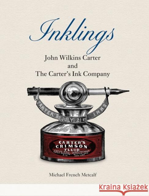 Inklings: John Wilkins Carter and The Carter's Ink Company Michael French Metcalf James F. Lawrence 9781887043571