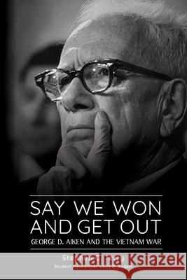 Say We Won and Get Out: George D. Aiken and the Vietnam War Stephen C Terry, Louis D Augeri 9781887043649 White River Press