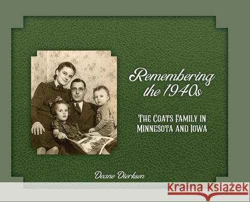 Remembering the 1940s: The Coats Family in Minnesota and Iowa Deane Dierksen 9781887043823