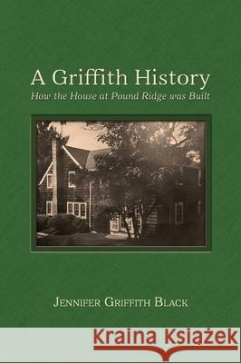 A Griffith History: How the House at Pound Ridge was Built Jennifer Griffith Black 9781887043939 Genealogy House