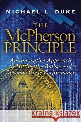 The McPherson Principle: An Innovative Approach to Hitting the Bullseye of Revenue Cycle Performance Michael L Duke 9781887043991