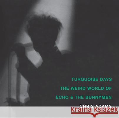 Turquoise Days: The Weird World of Echo & the Bunnymen Chris Adams 9781887128896 Soft Skull Press