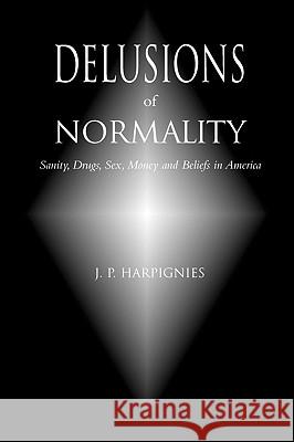 Delusions of Normality: Sanity, Drugs, Sex, Money and Beliefs in America J. P. Harpignies 9781887276504 Cool Grove Publishing