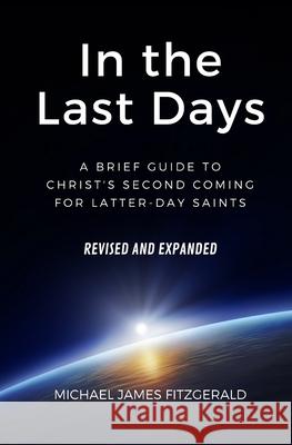 In the Last Days: A Brief Guide to Christ's Second Coming for Latter-day Saints - Revised and Expanded Michael James Fitzgerald 9781887309462 Overdue Books