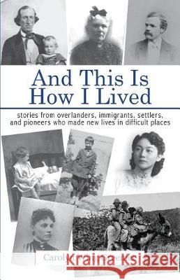And This Is How I Lived: Stories from Overlanders, Immigrants, Settlers, and Pioneers Who Made New Lives in Difficult Places Carolyn Win 9781887400558