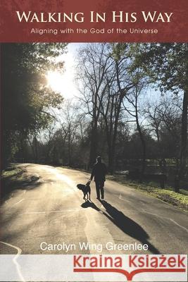 Walking In His Way: Aligning with the God of the Universe Carolyn Wing Greenlee 9781887400657