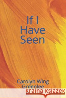 If I Have Seen Carolyn Wing Greenlee 9781887400671 Earthen Vessel Productions