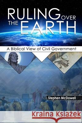 Ruling Over the Earth: A Biblical View of Civil Government Stephen McDowell 9781887456586