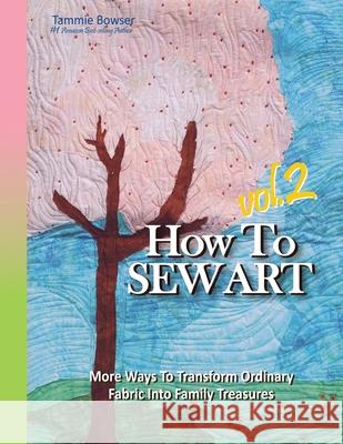 How To Sew Art Volumn 2: Learn To Easily Transform Ordinary Fabric Into Family Treasures Tammie Bowser, Denise Roberson 9781887467049 Mosaic Publications