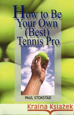 How to Be Your Own Best Tennis Pro Paul Johan Stokstad 9781887472982 1st World Library
