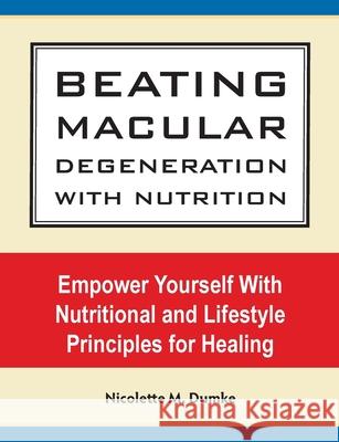 Beating Macular Degeneration With Nutrition: Empower Yourself With Nutritional and Lifestyle Principles for Healing Dumke, Nicolette M. 9781887624237 Allergy Adapt, Inc.