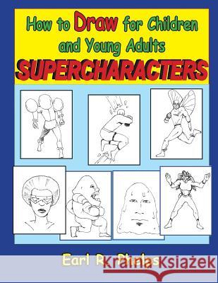 How to Draw for Children and Young Adults: Supercharacters Earl R. Phelps 9781887627108 Phelps Publishing Company