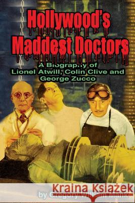 Hollywood's Maddest Doctors: Lionel Atwill, Colin Clive and George Zucco Mank, Gregory 9781887664226