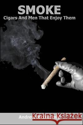 Smoke: Cigars and the Men That Enjoy Them Andrew McDiarmid 9781887895262 Nazca Plains Corporation
