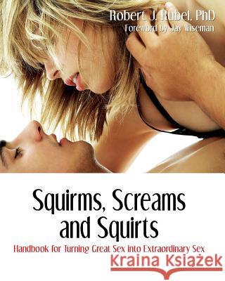 Squirms, Screams and Squirts: Handbook for Turning Great Sex into Extraordinary Sex Rubel, Robert J. 9781887895644 Nazca Plains Corporation