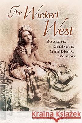 The Wicked West: Boozers, Cruisers, Gamblers, and More Sherry Monahan 9781887896740 Rio Nuevo Publishers