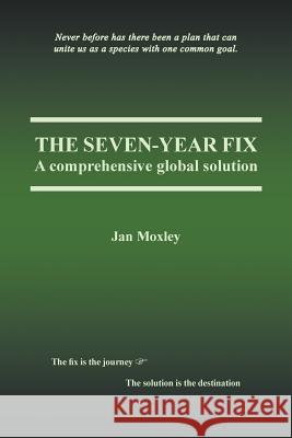 The Seven-Year Fix: A Comprehensive Global Solution Jan Moxley   9781887926010 Zone Interactive