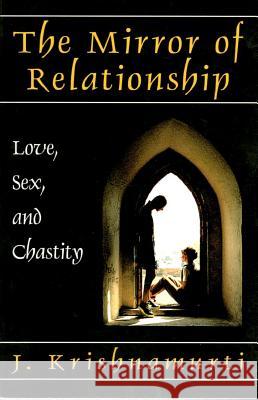 The Mirror of Relationship: Love, Sex, and Chastity J. Krishnamurti 9781888004908 Krishnamurti Publications of America