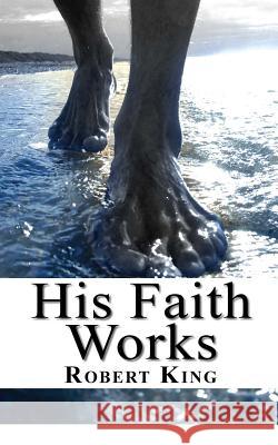 His Faith Works Robert King 9781888081374 Good News Fellowship Ministries