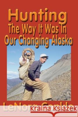 Hunting the Way it Was: The Way It Was In Our Changing Alaska Lenora Conkle 9781888125689