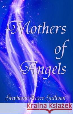Mothers of Angels: Inspirational Thoughts for Parents Dealing with Child Loss, Volume One Stephanie Basco Sullivan 9781888141245 Southeast Media