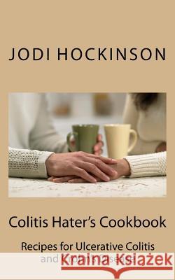 Colitis Haters Cookbook: Recipes for Ulcerative Colitis and Crohn's Disease Jodi Hockinso 9781888141610