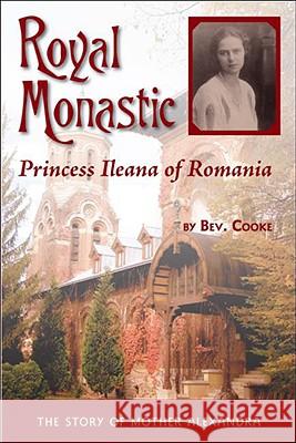 Royal Monastic: Princess Ileana of Romania Bev Cooke 9781888212327