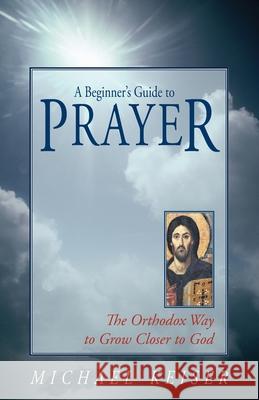A Beginner's Guide to Prayer: The Orthodox Way to Draw Closer to God Keiser, Michael 9781888212648 Conciliar Press