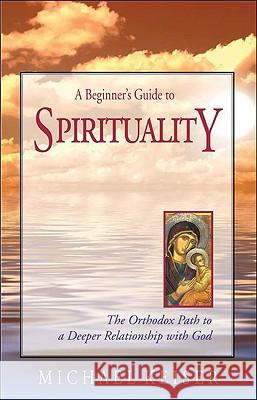 A Beginner's Guide to Spirituality: The Orthodox Path to a Deeper Relationship with God Michael Keiser 9781888212884 Conciliar Press