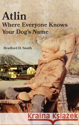 Atlin Where Everyone Knows Your Dog 's Name Bradford D. Smith Diane Solie Smith 9781888215823