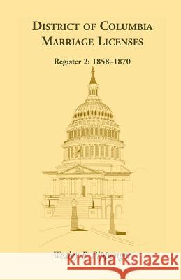 District of Columbia Marriage Licenses. Register 2: 1858-1870 Wesley E. Pippenger 9781888265170 Heritage Books