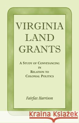 Virginia Land Grants: A Study of Conveyancing in Relation to Colonial Politics Harrison, Fairfax 9781888265613 Heritage Books