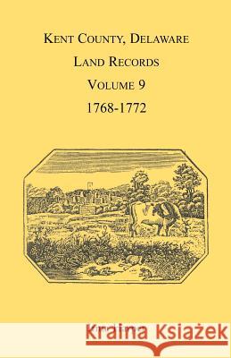 Kent County, Delaware Land Records, Volume 9: 1768-1772 Harper, Irma 9781888265835 Heritage Books