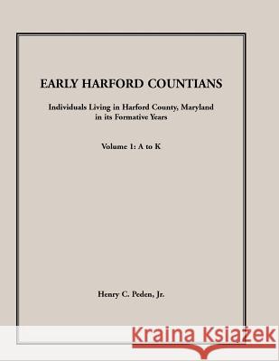 Early Harford Countians. Volume 1: A to K. Individuals Living in Harford County, Maryland, In Its Formative Years Henry C Peden, Jr 9781888265880 Heritage Books
