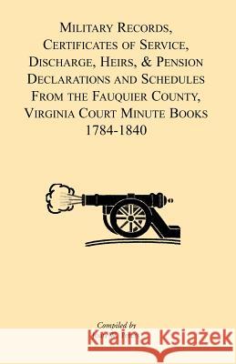 Military Records, Certificates of Service, Discharge, Heirs, & Pensions Declarations and Schedules From the Fauquier County, Virginia Court Minute Boo Peters, Joan W. 9781888265989