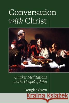 Conversation with Christ: Quaker Meditations on the Gospel of John Douglas Gwyn 9781888305920 Quakerpress of Fgc